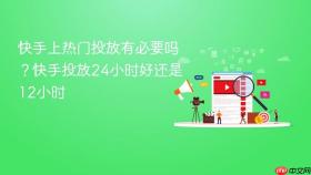 快手上热门投放有必要吗？快手投放24小时好还是12小时