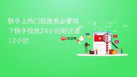快手上热门投放有必要吗？快手投放24小时好还是12小时