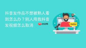 抖音发作品不想被熟人看到怎么办？别人用我抖音发视频怎么取消