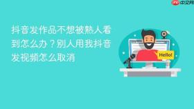 抖音发作品不想被熟人看到怎么办？别人用我抖音发视频怎么取消