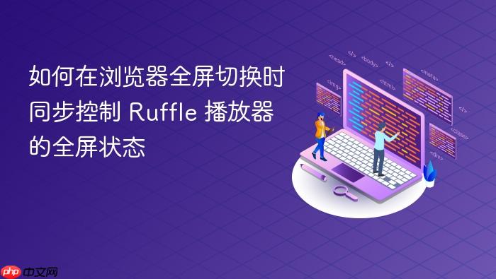 如何在浏览器全屏切换时同步控制 Ruffle 播放器的全屏状态