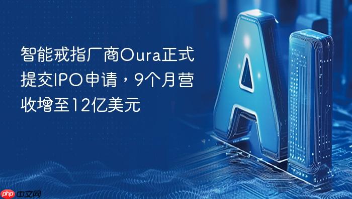 智能戒指厂商oura正式提交ipo申请,9个月营收增至12亿美元