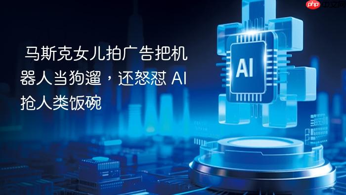 马斯克女儿拍广告把机器人当狗遛,还怒怼 ai 抢人类饭碗