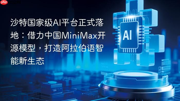 沙特国家级ai平台正式落地：借力中国minimax开源模型，打造阿拉伯语智能新生态