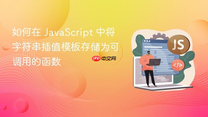 如何在 JavaScript 中将字符串插值模板存储为可调用的函数