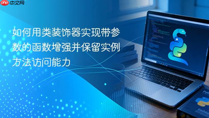 如何用类装饰器实现带参数的函数增强并保留实例方法访问能力