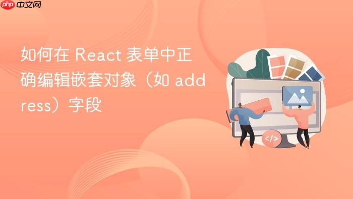 如何在 React 表单中正确编辑嵌套对象（如 address）字段
