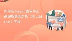 如何在 React 表单中正确编辑嵌套对象（如 address）字段
