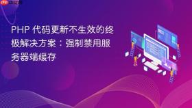 PHP 代码更新不生效的终极解决方案：强制禁用服务器端缓存

