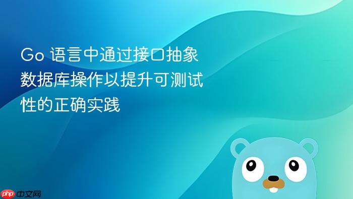 Go 语言中通过接口抽象数据库操作以提升可测试性的正确实践