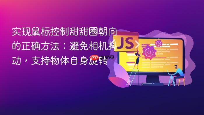 实现鼠标控制甜甜圈朝向的正确方法:避免相机抖动,支持物体自身旋转