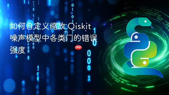 如何自定义缩放 Qiskit 噪声模型中各类门的错误强度