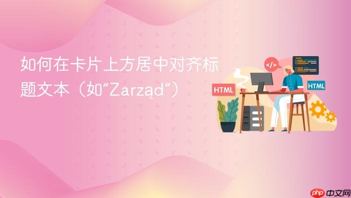 如何在卡片上方居中对齐标题文本(如“Zarząd”)