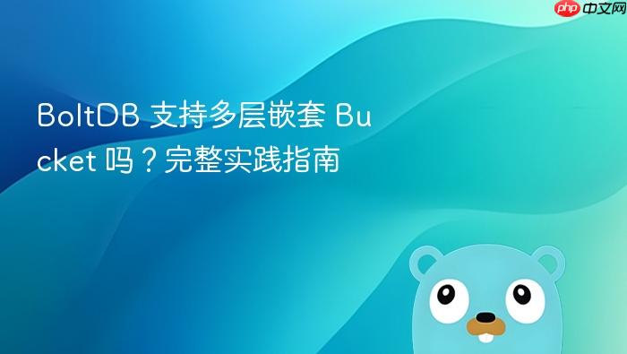 BoltDB 支持多层嵌套 Bucket 吗?完整实践指南