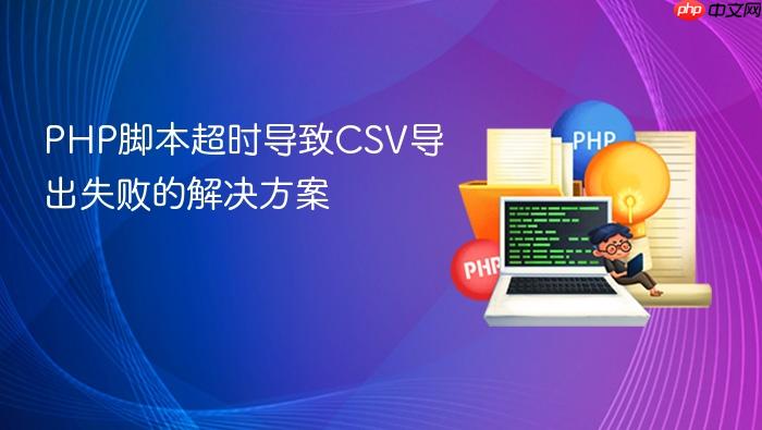 PHP脚本超时导致CSV导出失败的解决方案