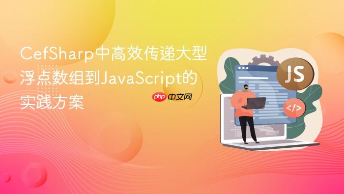 CefSharp中高效传递大型浮点数组到JavaScript的实践方案