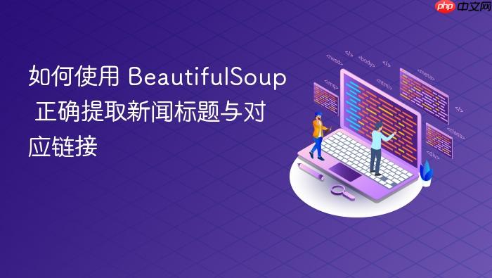 如何使用 BeautifulSoup 正确提取新闻标题与对应链接