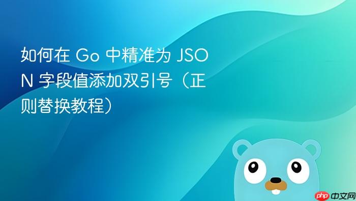 如何在 Go 中精准为 JSON 字段值添加双引号(正则替换教程)