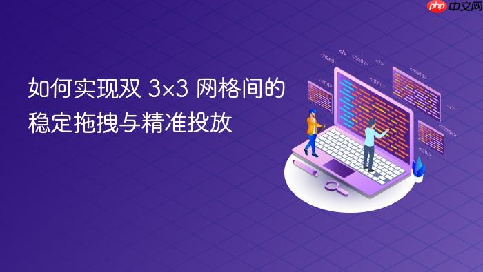 如何实现双 3×3 网格间的稳定拖拽与精准投放
