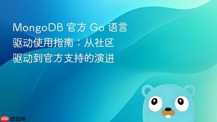 MongoDB 官方 Go 语言驱动使用指南:从社区驱动到官方支持的演进