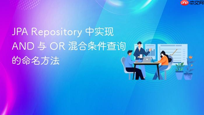 JPA Repository 中实现 AND 与 OR 混合条件查询的命名方法