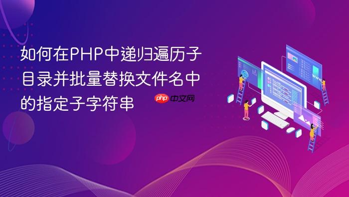 如何在PHP中递归遍历子目录并批量替换文件名中的指定子字符串