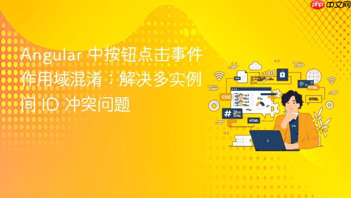Angular 中按钮点击事件作用域混淆:解决多实例间 ID 冲突问题