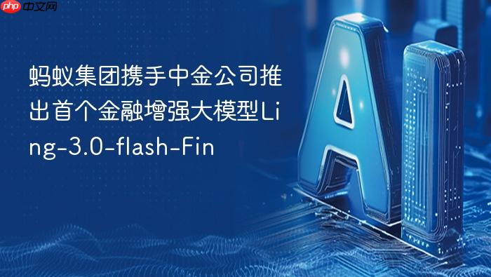 蚂蚁集团携手中金公司推出首个金融增强大模型ling-3.0-flash-fin