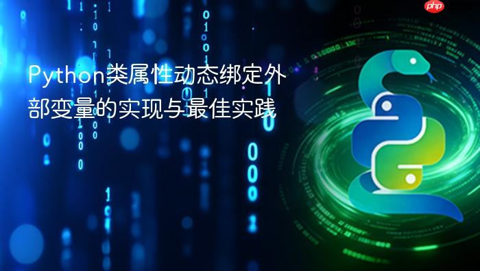 Python类属性动态绑定外部变量的实现与最佳实践