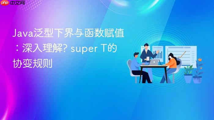 Java泛型下界与函数赋值:深入理解? super T的协变规则