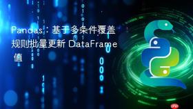 Pandas:基于多条件覆盖规则批量更新 DataFrame 值