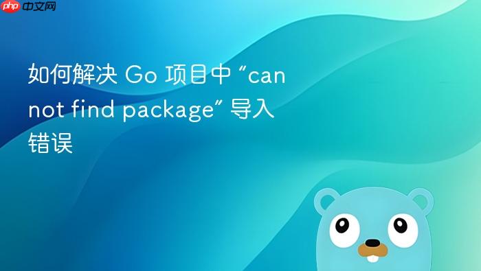 如何解决 Go 项目中 “cannot find package” 导入错误