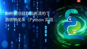 如何递归获取任务流的下游依赖关系（Python 实现）
