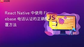 React Native 中使用 Firebase 电话认证的正确配置方法