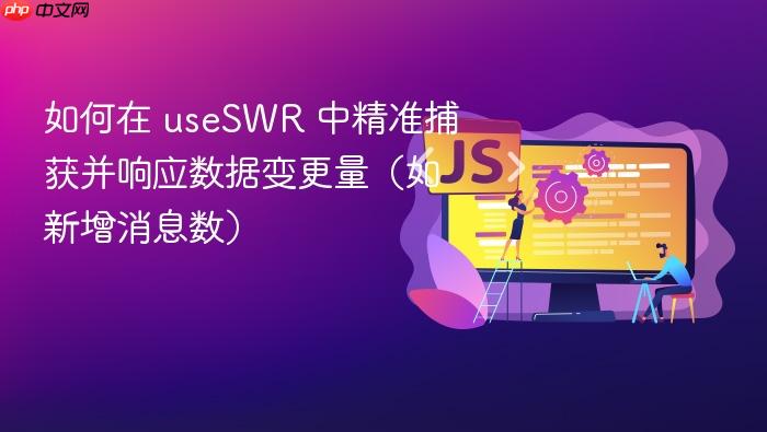 如何在 useSWR 中精准捕获并响应数据变更量(如新增消息数)