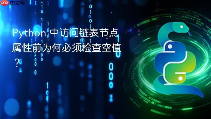 Python 中访问链表节点属性前为何必须检查空值?
