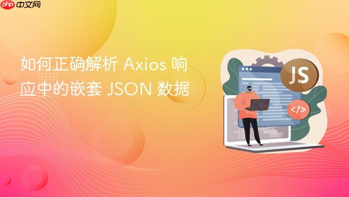 如何正确解析 Axios 响应中的嵌套 JSON 数据