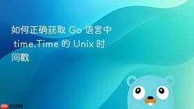 如何正确获取 Go 语言中 time.Time 的 Unix 时间戳