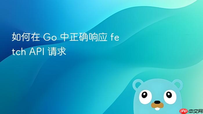 如何在 Go 中正确响应 fetch API 请求