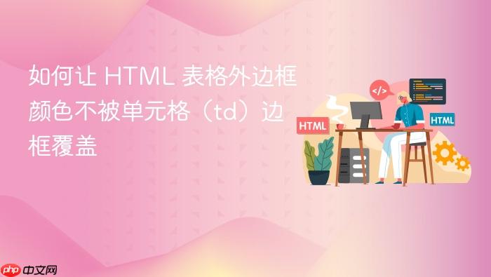 如何让 HTML 表格外边框颜色不被单元格(td)边框覆盖