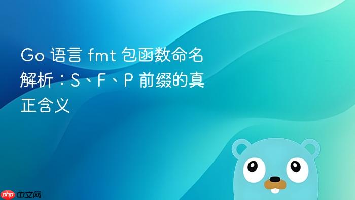 Go 语言 fmt 包函数命名解析:S、F、P 前缀的真正含义