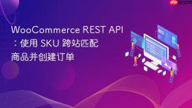 WooCommerce REST API：使用 SKU 跨站匹配商品并创建订单
