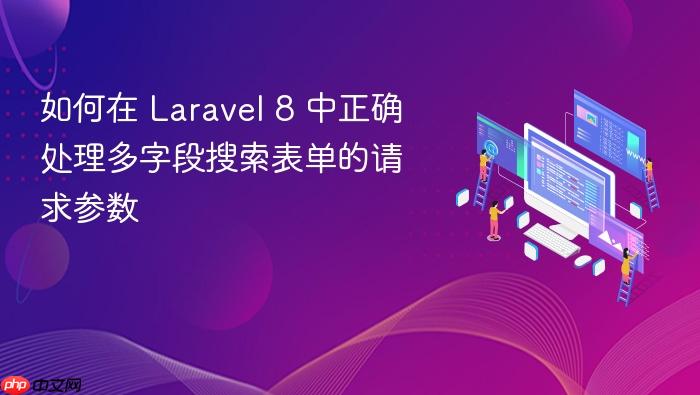 如何在 Laravel 8 中正确处理多字段搜索表单的请求参数