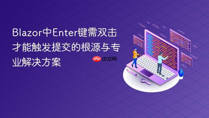 Blazor中Enter键需双击才能触发提交的根源与专业解决方案