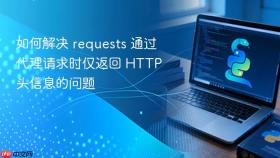 如何解决 requests 通过代理请求时仅返回 HTTP 头信息的问题