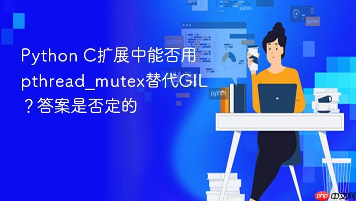 Python C扩展中能否用pthread_mutex替代GIL?答案是否定的