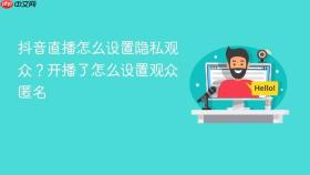 抖音直播怎么设置隐私观众？开播了怎么设置观众匿名