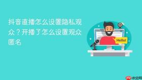 抖音直播怎么设置隐私观众?开播了怎么设置观众匿名