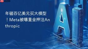 年砸百亿美元买大模型！meta被曝重金押注anthropic