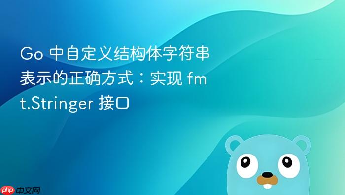 Go 中自定义结构体字符串表示的正确方式:实现 fmt.Stringer 接口